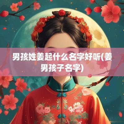 男孩姓姜起什么名字好听(姜男孩子名字)