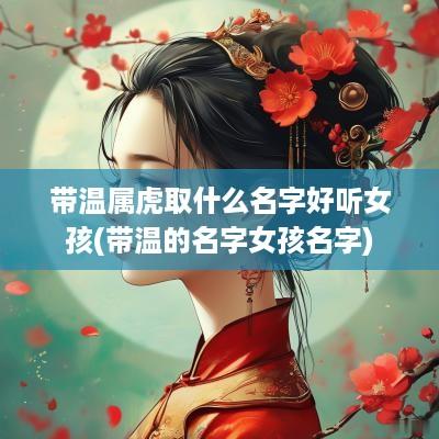 带温属虎取什么名字好听女孩(带温的名字女孩名字)