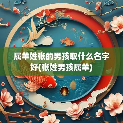 属羊姓张的男孩取什么名字好(张姓男孩属羊)