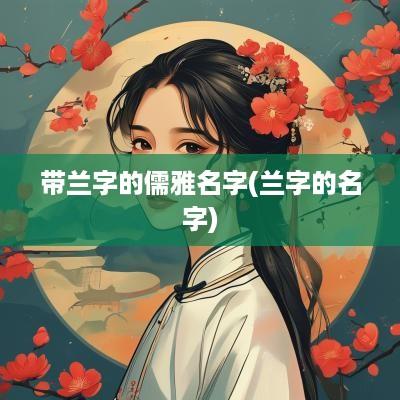 带兰字的儒雅名字(兰字的名字)
