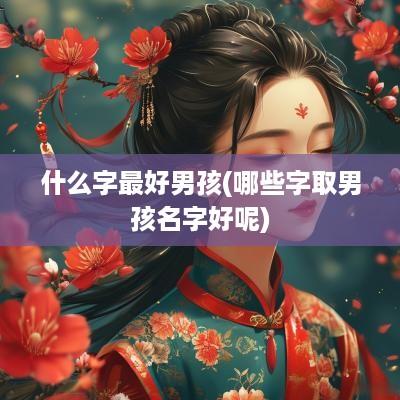什么字最好男孩(哪些字取男孩名字好呢)