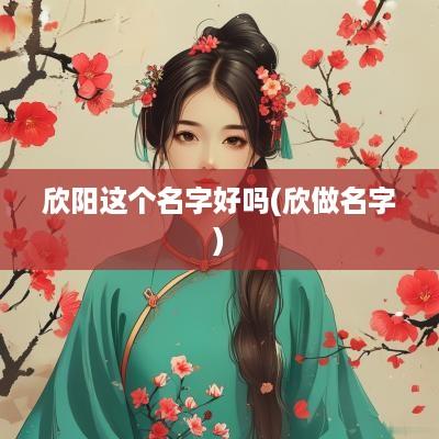 欣阳这个名字好吗(欣做名字)
