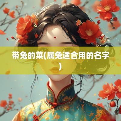 带兔的菜(属兔适合用的名字)