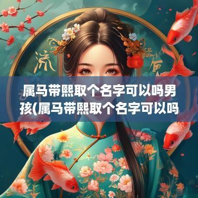 属马带熙取个名字可以吗男孩(属马带熙取个名字可以吗女孩)