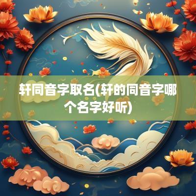 轩同音字取名(轩的同音字哪个名字好听)