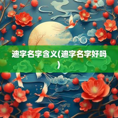 迪字名字含义(迪字名字好吗)