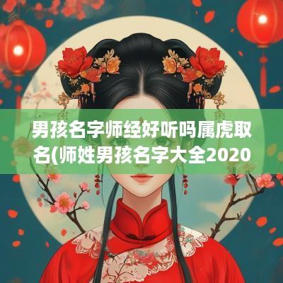 男孩名字师经好听吗属虎取名(师姓男孩名字大全2025属鼠)