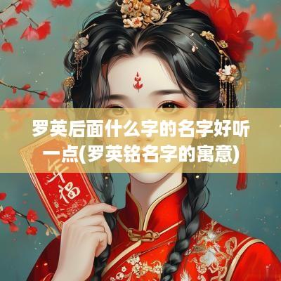 罗英后面什么字的名字好听一点(罗英铭名字的寓意)