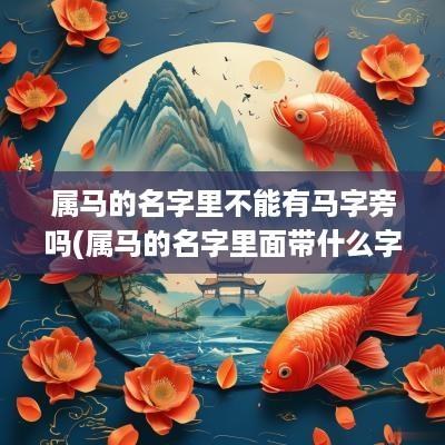 属马的名字里不能有马字旁吗(属马的名字里面带什么字最好)