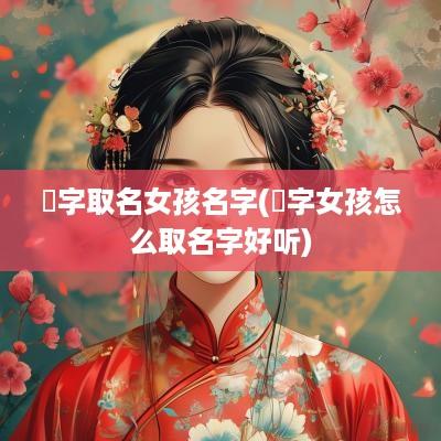 珮字取名女孩名字(垚字女孩怎么取名字好听)