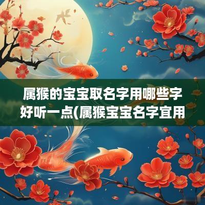 属猴的宝宝取名字用哪些字好听一点(属猴宝宝名字宜用字)