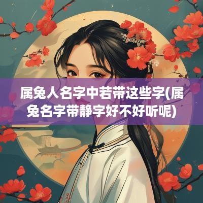 属兔人名字中若带这些字(属兔名字带静字好不好听呢)
