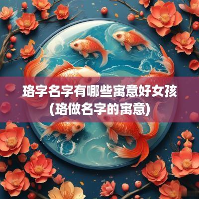 珞字名字有哪些寓意好女孩(珞做名字的寓意)