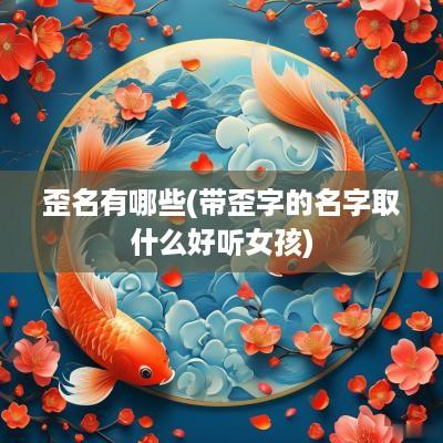 歪名有哪些(带歪字的名字取什么好听女孩)