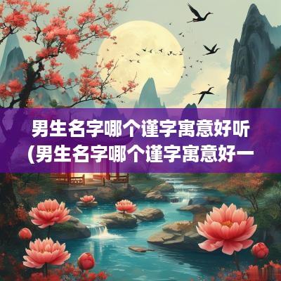 男生名字哪个谨字寓意好听(男生名字哪个谨字寓意好一点)