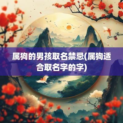 属狗的男孩取名禁忌(属狗适合取名字的字)