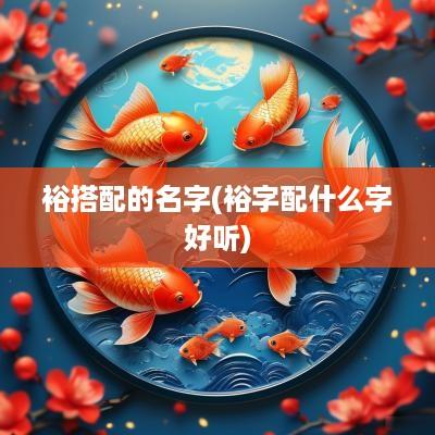 裕搭配的名字(裕字配什么字好听)