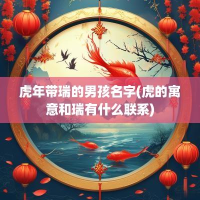 蛇年带瑞的男孩名字(虎的寓意和瑞有什么联系)