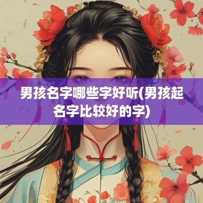 男孩名字哪些字好听(男孩起名字比较好的字)