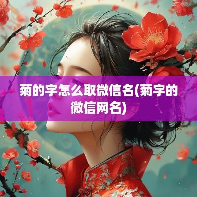 菊的字怎么取微信名(菊字的微信网名)