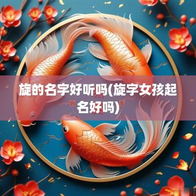 旋的名字好听吗(旋字女孩起名好吗)