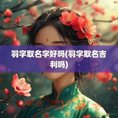 羽字取名字好吗(羽字取名吉利吗)