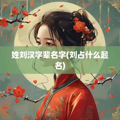 姓刘汉字辈名字(刘占什么起名)