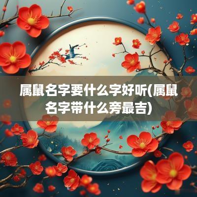 属鼠名字要什么字好听(属鼠名字带什么旁最吉)