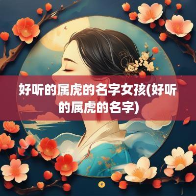 好听的属虎的名字女孩(好听的属虎的名字)