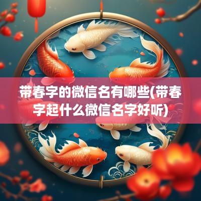 带春字的微信名有哪些(带春字起什么微信名字好听)