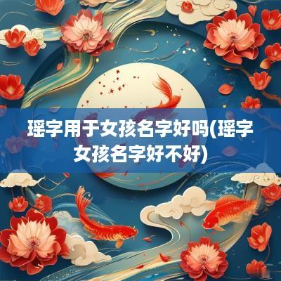 瑶字用于女孩名字好吗(瑶字女孩名字好不好)