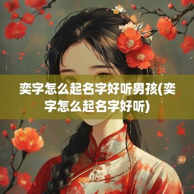 奕字怎么起名字好听男孩(奕字怎么起名字好听)