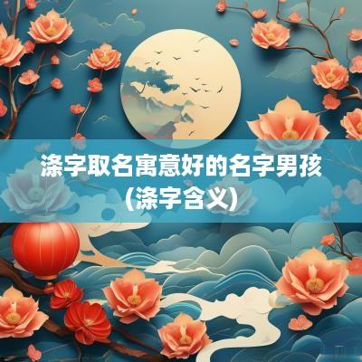 涤字取名寓意好的名字男孩(涤字含义)
