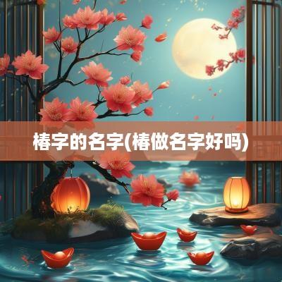 椿字的名字(椿做名字好吗)