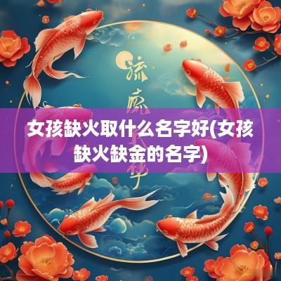 女孩缺火取什么名字好(女孩缺火缺金的名字)