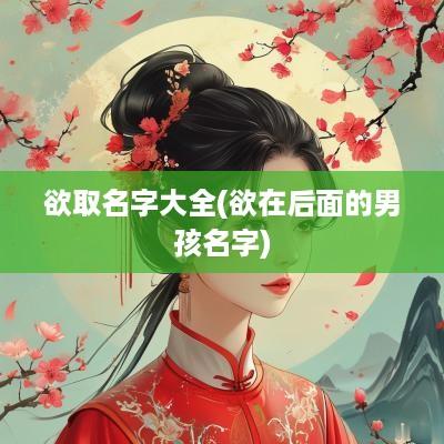 欲取名字大全(欲在后面的男孩名字)