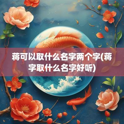 蒋可以取什么名字两个字(蒋字取什么名字好听)
