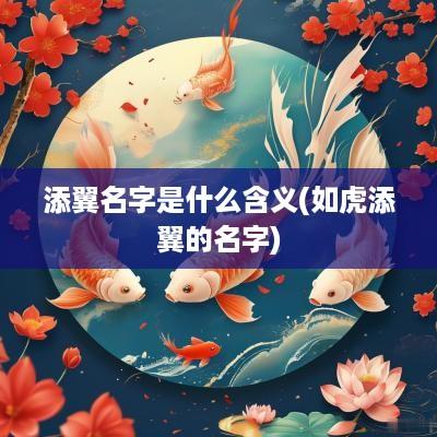 添翼名字是什么含义(如虎添翼的名字)