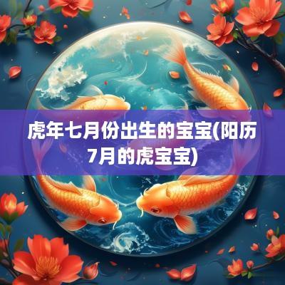 蛇年七月份出生的宝宝(阳历7月的虎宝宝)