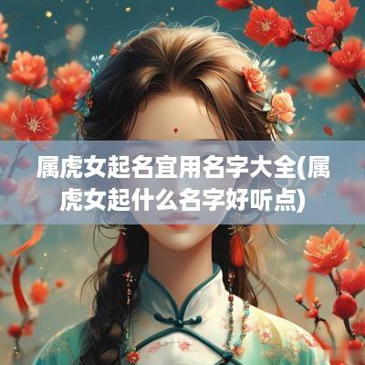 属虎女起名宜用名字大全(属虎女起什么名字好听点)