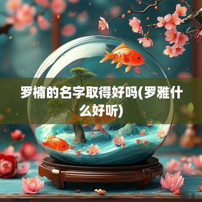 罗楠的名字取得好吗(罗雅什么好听)
