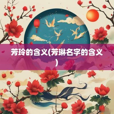 芳玲的含义(芳琳名字的含义)