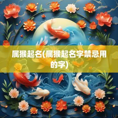 属猴起名(属猴起名字禁忌用的字)