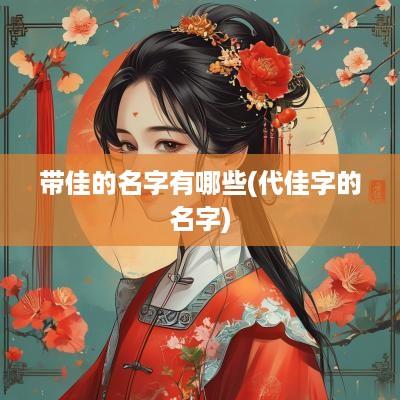 带佳的名字有哪些(代佳字的名字)