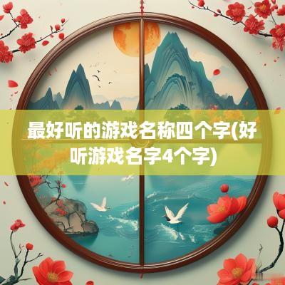 最好听的游戏名称四个字(好听游戏名字4个字)