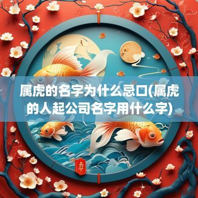 属虎的名字为什么忌口(属虎的人起公司名字用什么字)