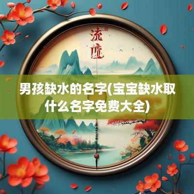 男孩缺水的名字(宝宝缺水取什么名字免费大全)