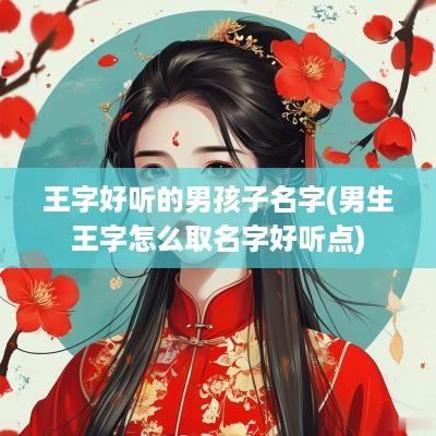 王字好听的男孩子名字(男生王字怎么取名字好听点)