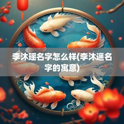 李沐瑶名字怎么样(李沐遥名字的寓意)