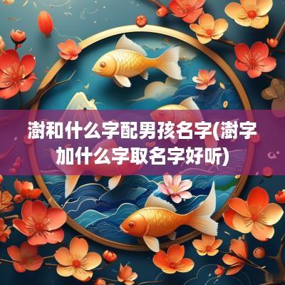 澍和什么字配男孩名字(澍字加什么字取名字好听)